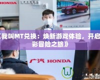 《我叫MT兌換：煥新游戲體驗，開啟精彩冒險之旅》