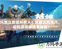 LOL怎么發(fā)話所有人？掌握這些技巧，讓你的游戲體驗(yàn)更暢快！