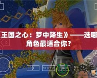 《王國之心：夢中降生》——選哪個角色最適合你？