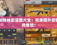 CF加特林宏設置大全：完美提升你的游戲體驗！
