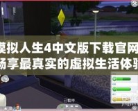 模擬人生4中文版下載官網，暢享最真實的虛擬生活體驗