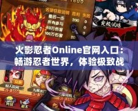 火影忍者Online官網(wǎng)入口：暢游忍者世界，體驗極致戰(zhàn)斗樂趣！