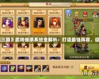 《胡萊三國》武將繼承系統全解析：打造最強陣容，征戰三國