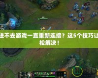 LOL進不去游戲一直重新連接？這5個技巧讓你輕松解決！