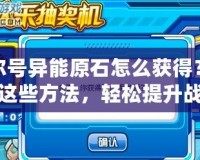 賽爾號異能原石怎么獲得？掌握這些方法，輕松提升戰力！