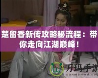 楚留香新傳攻略秘流程：帶你走向江湖巔峰！
