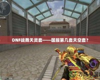 DNF戰(zhàn)舞天靈套——國(guó)服第幾套天空套？