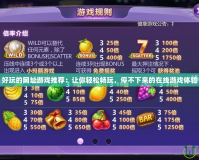 好玩的網址游戲推薦：讓你輕松暢玩，停不下來的在線游戲體驗