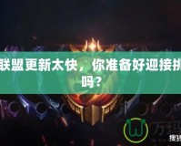 英雄聯(lián)盟更新太快，你準(zhǔn)備好迎接挑戰(zhàn)了嗎？