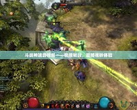 斗戰神端游視頻——極限暢玩，震撼視聽體驗