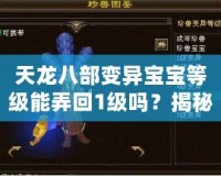 天龍八部變異寶寶等級(jí)能弄回1級(jí)嗎？揭秘逆襲之路！