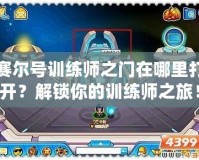 賽爾號訓練師之門在哪里打開？解鎖你的訓練師之旅！