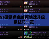 DNF活動(dòng)角色如何快速升級，沖級技巧一覽！
