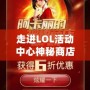 走進(jìn)LOL活動(dòng)中心神秘商店，解鎖無(wú)限驚喜與價(jià)值！