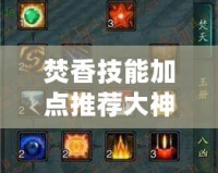 焚香技能加點推薦大神：讓你輕松掌握焚香職業的技能加點技巧