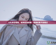 LOL半價吧吧，搶購狂潮來襲！超值優惠不容錯過