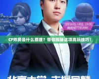 CF炸房是什么原理？帶你揭秘這項(xiàng)高玩技巧！