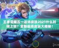 王者榮耀五一返場皮膚2021什么時候上架？全新返場皮膚大揭秘！
