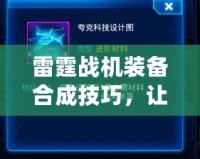 雷霆戰機裝備合成技巧，讓你戰力飆升！