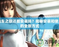 電車之狼還能安裝嗎？揭秘安裝和使用的全新方式