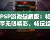 PSP游戲破解版：暢享無限精彩，暢玩經典之作