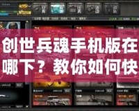 創(chuàng)世兵魂手機(jī)版在哪下？教你如何快速下載并暢玩！