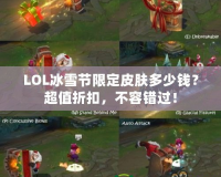 LOL冰雪節(jié)限定皮膚多少錢？超值折扣，不容錯過！