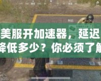 LOL美服開加速器，延遲究竟能降低多少？你必須了解的秘密！