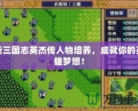 新三國(guó)志英杰傳人物培養(yǎng)，成就你的英雄夢(mèng)想！