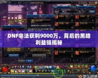DNF非法獲利9000萬(wàn)，背后的黑暗利益鏈揭秘