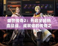 盛世傳奇2：開啟全民熱血征戰，成就你的傳奇之路