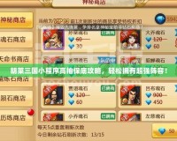 胡萊三國(guó)小程序高抽保底攻略，輕松擁有超強(qiáng)陣容！