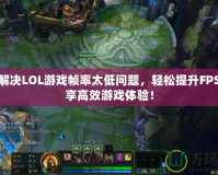 如何解決LOL游戲幀率太低問題，輕松提升FPS，暢享高效游戲體驗！