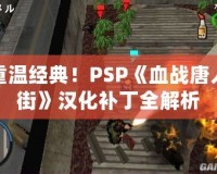 重溫經典！PSP《血戰唐人街》漢化補丁全解析