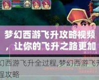 夢幻西游飛升攻略視頻，讓你的飛升之路更加輕松