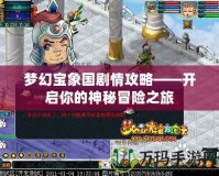 夢幻寶象國劇情攻略——開啟你的神秘冒險之旅
