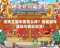 洛克王國年獸怎么樣？探索新年活動與精彩玩法！