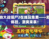 植物大戰僵尸2在線玩免費——無縫體驗，激爽來襲！
