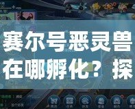 賽爾號惡靈獸在哪孵化？探秘孵化位置與技巧！