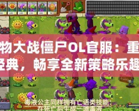 植物大戰(zhàn)僵尸OL官服：重返經(jīng)典，暢享全新策略樂趣！