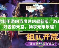 回合制手游吧百度貼吧最新版：游戲愛好者的天堂，暢享無限樂趣！
