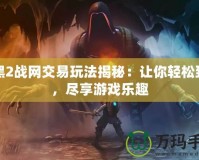 暗黑2戰網交易玩法揭秘：讓你輕松致富，盡享游戲樂趣