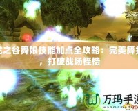龍之谷舞娘技能加點全攻略：完美舞技，打破戰場桎梏