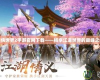 劍俠世界2手游官網下載——暢享江湖世界的巔峰之作