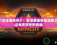 《lols1總決賽視頻》：重溫英雄聯盟經典之戰，見證電競歷史的巔峰