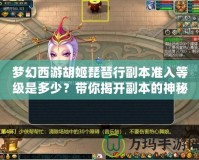 夢幻西游胡姬琵琶行副本準入等級是多少？帶你揭開副本的神秘面紗！
