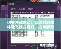 DNF外掛網(wǎng)站：讓你的游戲體驗(yàn)飛躍式提升，成為游戲高手的秘密武器！