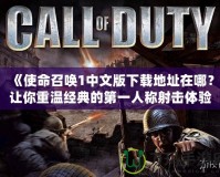 《使命召喚1中文版下載地址在哪？讓你重溫經(jīng)典的第一人稱射擊體驗(yàn)》