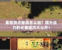 秦殤加點秘籍怎么加？提升戰(zhàn)力的必備技巧大公開！
