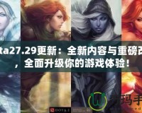 Dota27.29更新：全新內容與重磅改動，全面升級你的游戲體驗！